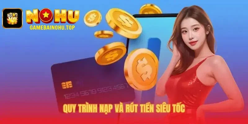 Quy trình nạp rút tiền nhanh chóng và tiện lợi